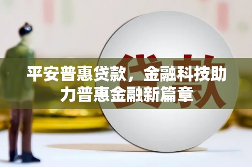 太子河平安普惠贷款，金融科技助力普惠金融新篇章