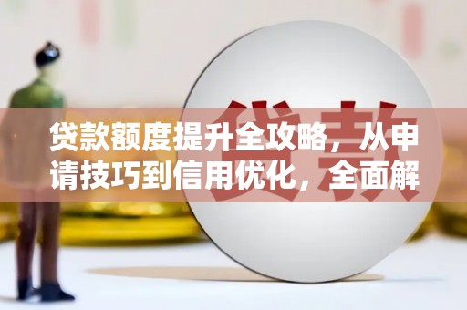 科尔沁左翼后旗贷款额度提升全攻略，从申请技巧到信用优化，全面解析