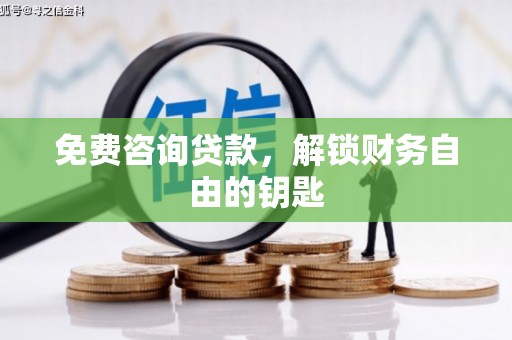 汕尾免费咨询贷款，解锁财务自由的钥匙