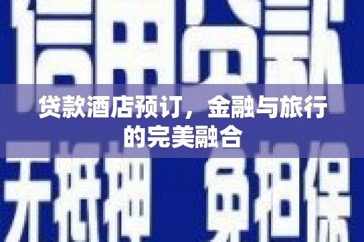 常山贷款酒店预订，金融与旅行的完美融合