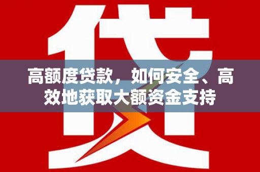 湟源高额度贷款，如何安全、高效地获取大额资金支持