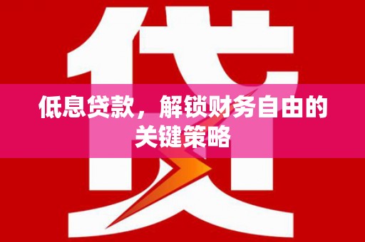 勐海低息贷款，解锁财务自由的关键策略
