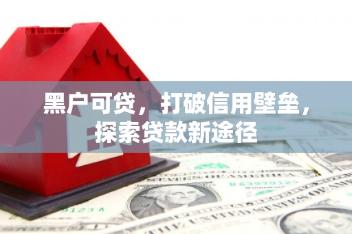 竹东黑户可贷，打破信用壁垒，探索贷款新途径