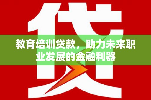 中卫教育培训贷款，助力未来职业发展的金融利器