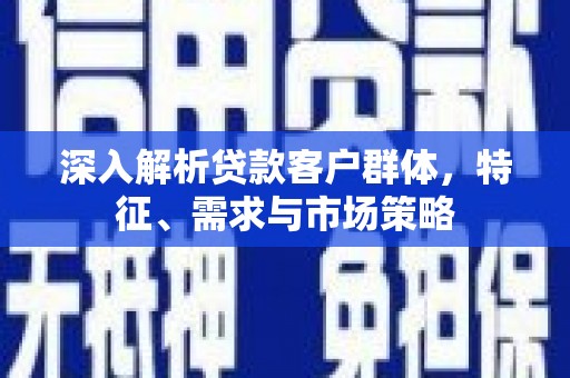 西海岸深入解析贷款客户群体，特征、需求与市场策略