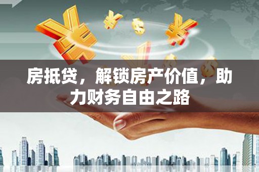 泗县房抵贷，解锁房产价值，助力财务自由之路