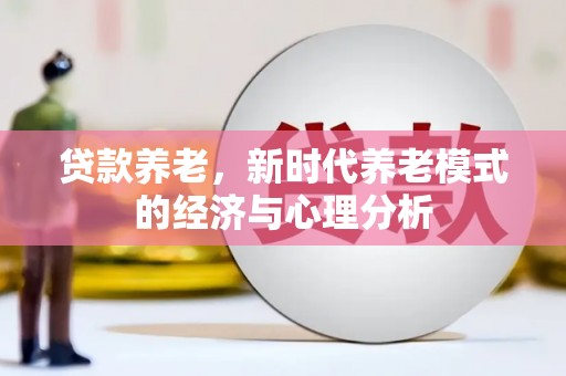 辽源贷款养老，新时代养老模式的经济与心理分析