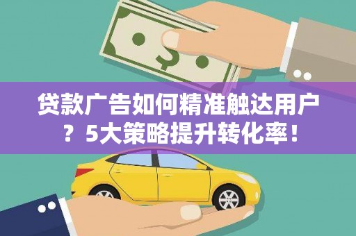 柳营贷款广告如何精准触达用户？5大策略提升转化率！