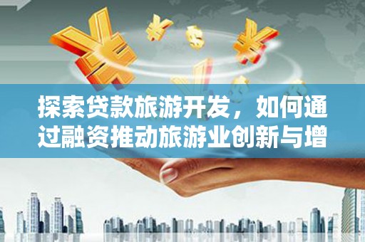 东台探索贷款旅游开发，如何通过融资推动旅游业创新与增长