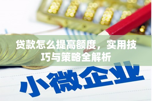 秦安贷款怎么提高额度，实用技巧与策略全解析