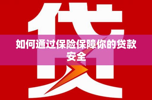 三河如何通过保险保障你的贷款安全
