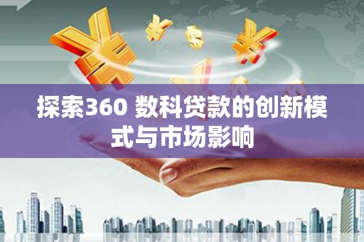 高平探索360 数科贷款的创新模式与市场影响
