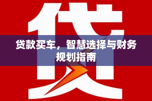 浉河贷款买车，智慧选择与财务规划指南