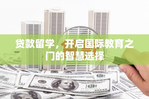 甘洛贷款留学，开启国际教育之门的智慧选择