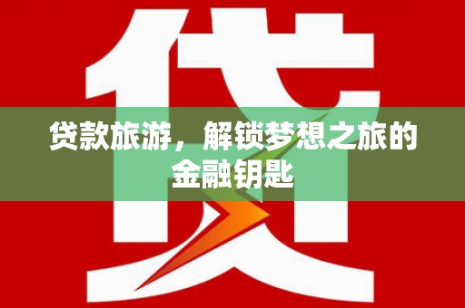 桐城贷款旅游，解锁梦想之旅的金融钥匙
