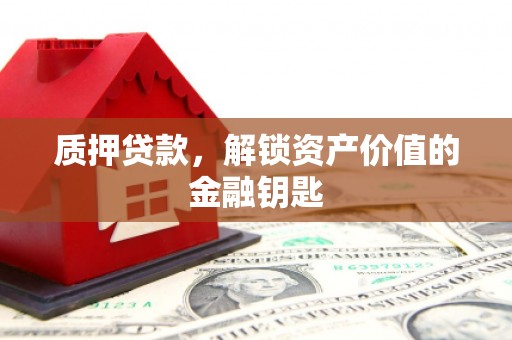 阿勒泰质押贷款，解锁资产价值的金融钥匙