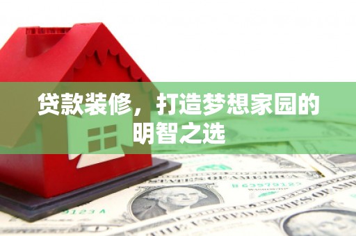 监利贷款装修，打造梦想家园的明智之选