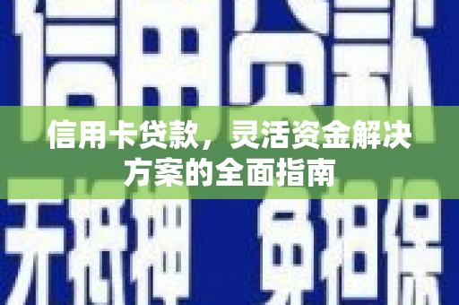 镇远信用卡贷款，灵活资金解决方案的全面指南
