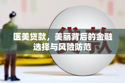 汉川医美贷款，美丽背后的金融选择与风险防范