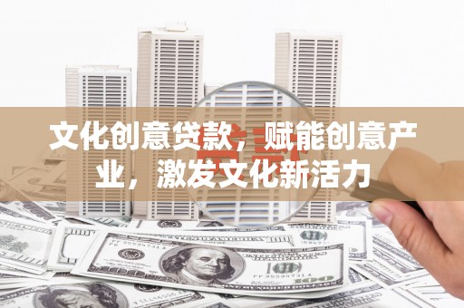 莱城文化创意贷款，赋能创意产业，激发文化新活力