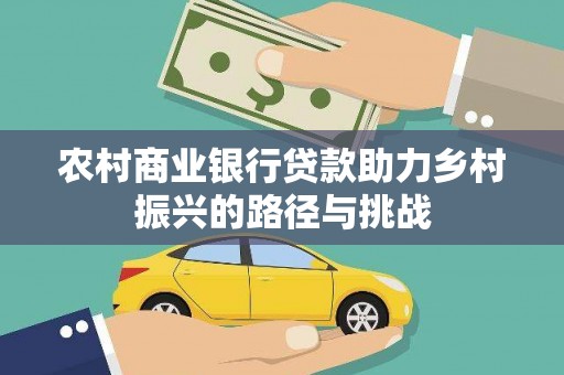 澜沧农村商业银行贷款助力乡村振兴的路径与挑战