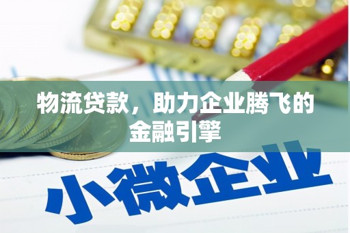呼玛物流贷款，助力企业腾飞的金融引擎