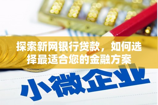 岭东探索新网银行贷款，如何选择最适合您的金融方案