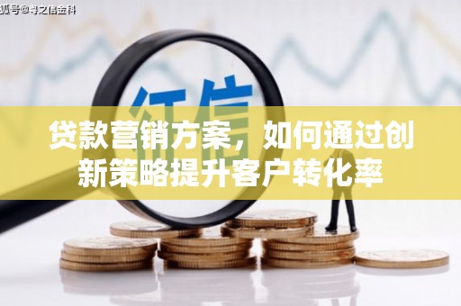 衡东贷款营销方案，如何通过创新策略提升客户转化率
