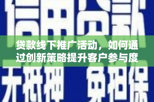 乳源贷款线下推广活动，如何通过创新策略提升客户参与度