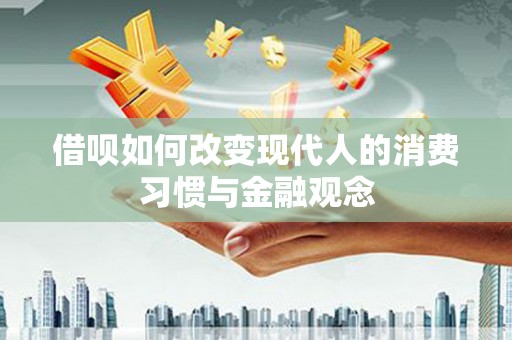 金安借呗如何改变现代人的消费习惯与金融观念