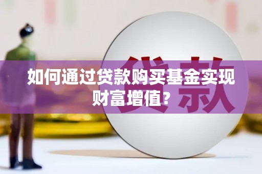 天水如何通过贷款购买基金实现财富增值？
