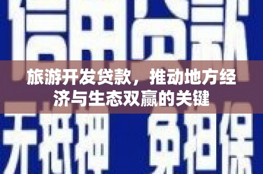 临猗旅游开发贷款，推动地方经济与生态双赢的关键