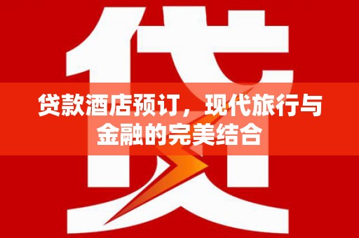 东胜贷款酒店预订，现代旅行与金融的完美结合
