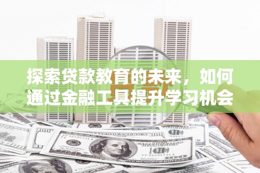 北辰探索贷款教育的未来，如何通过金融工具提升学习机会