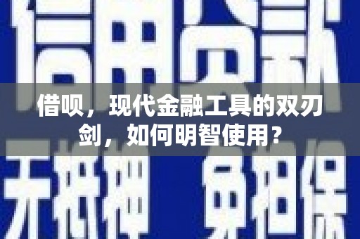 阳泉借呗，现代金融工具的双刃剑，如何明智使用？