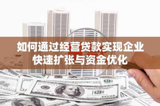 洛阳如何通过经营贷款实现企业快速扩张与资金优化