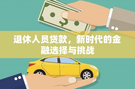 崇明退休人员贷款，新时代的金融选择与挑战