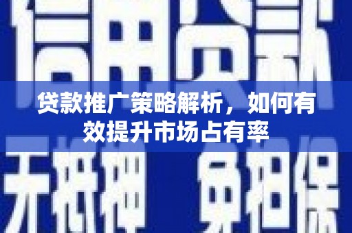 保税区贷款推广策略解析，如何有效提升市场占有率