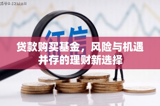 察雅贷款购买基金，风险与机遇并存的理财新选择