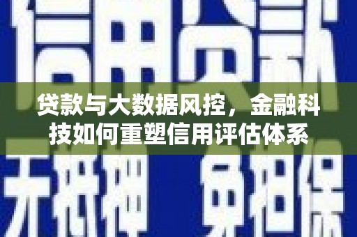 奎文贷款与大数据风控，金融科技如何重塑信用评估体系