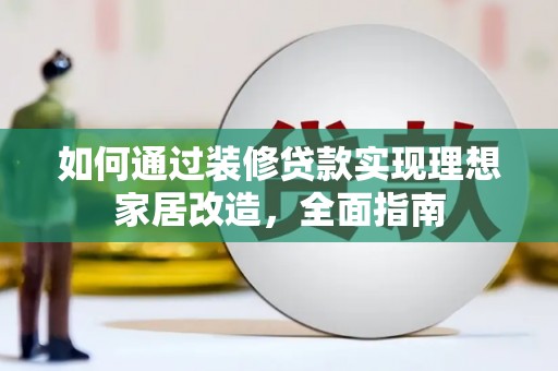 廉江如何通过装修贷款实现理想家居改造，全面指南