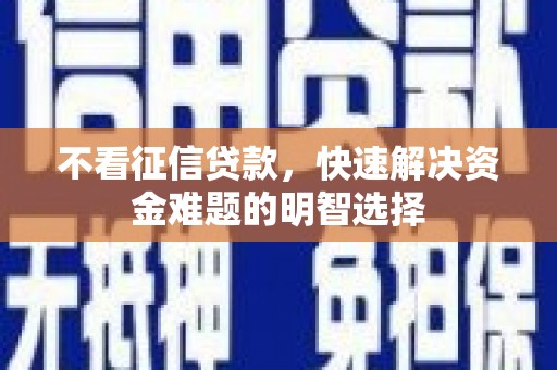 蕲春不看征信贷款，快速解决资金难题的明智选择