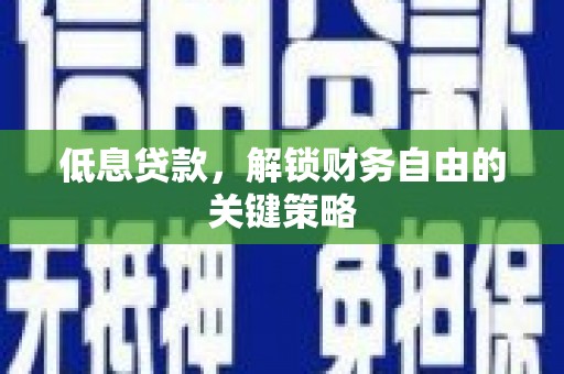 东至低息贷款，解锁财务自由的关键策略