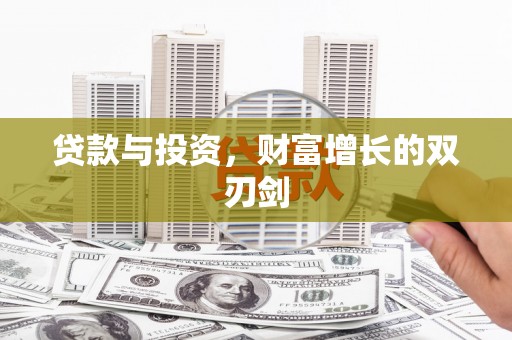 阳东贷款与投资，财富增长的双刃剑