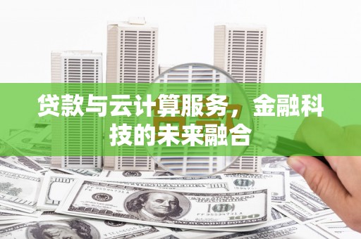 彰武贷款与云计算服务，金融科技的未来融合