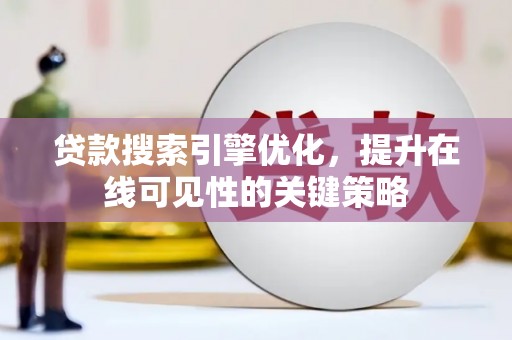 扎赉诺尔贷款搜索引擎优化，提升在线可见性的关键策略