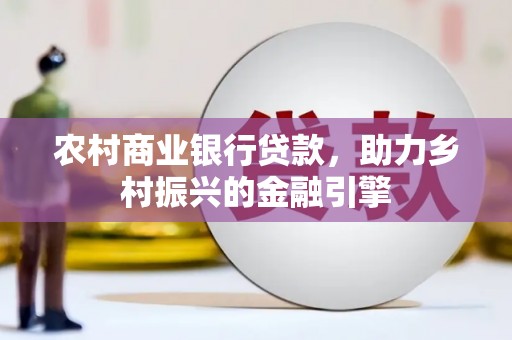 太平农村商业银行贷款，助力乡村振兴的金融引擎