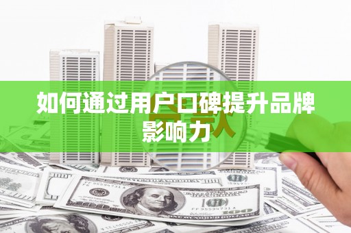 岑巩如何通过用户口碑提升品牌影响力