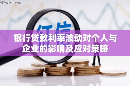 晋江银行贷款利率波动对个人与企业的影响及应对策略