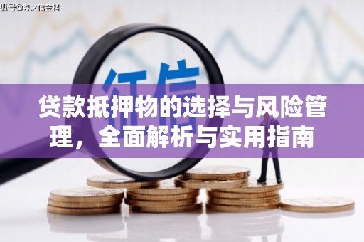 沙依巴克贷款抵押物的选择与风险管理，全面解析与实用指南